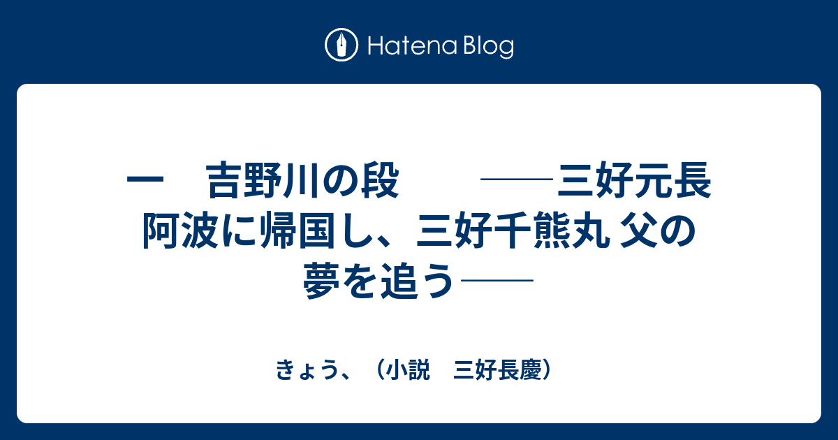 一 吉野川の段 三好元長 阿波に帰国し 三好千熊丸 父の夢を追う きょう 小説 三好長慶