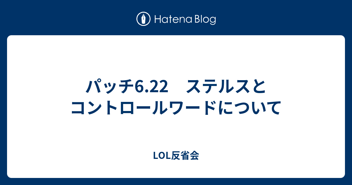 パッチ6 22 ステルスとコントロールワードについて Lol反省会