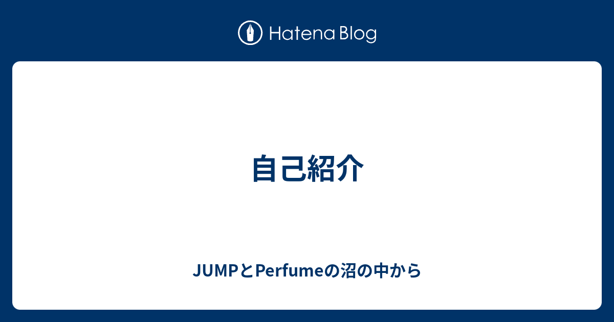 自己紹介 Jumpとperfumeの沼の中から