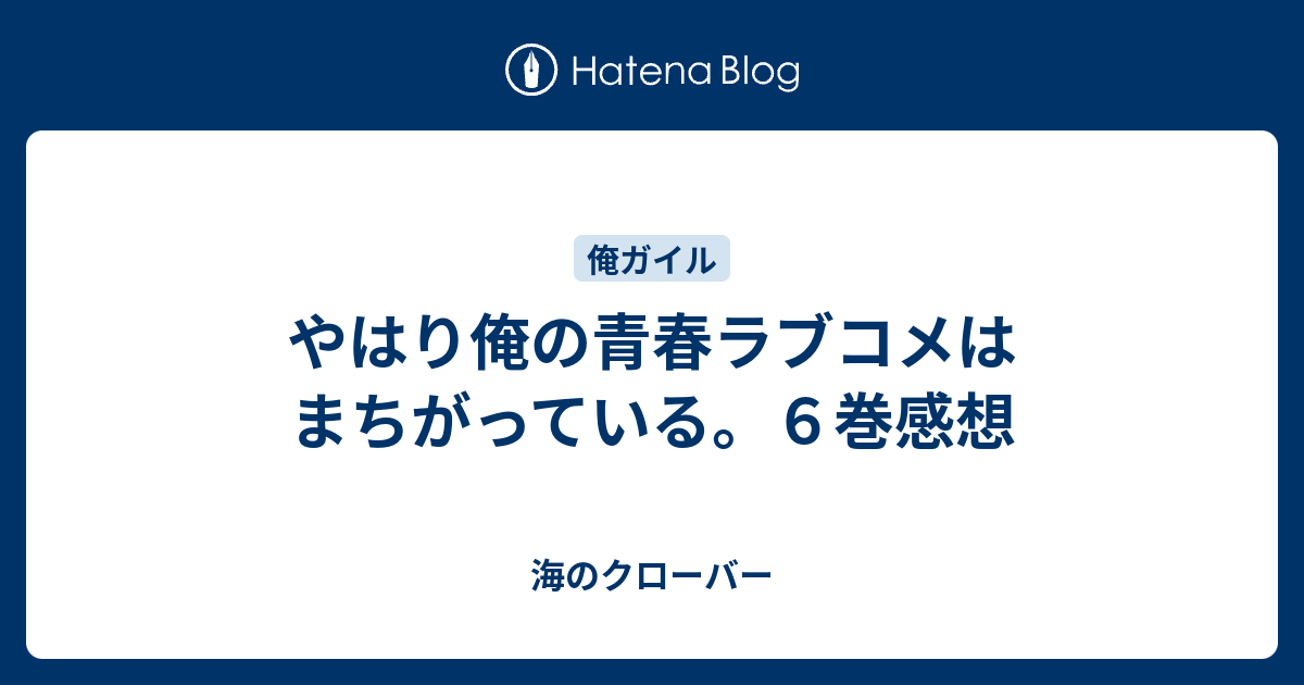 やはり俺の青春ラブコメはまちがっている ６巻感想 海のクローバー