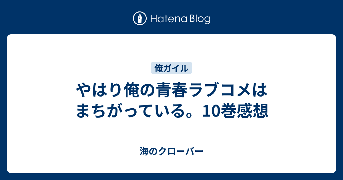 やはり俺の青春ラブコメはまちがっている 10巻感想 海のクローバー