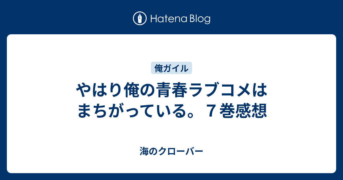 やはり俺の青春ラブコメはまちがっている ７巻感想 海のクローバー