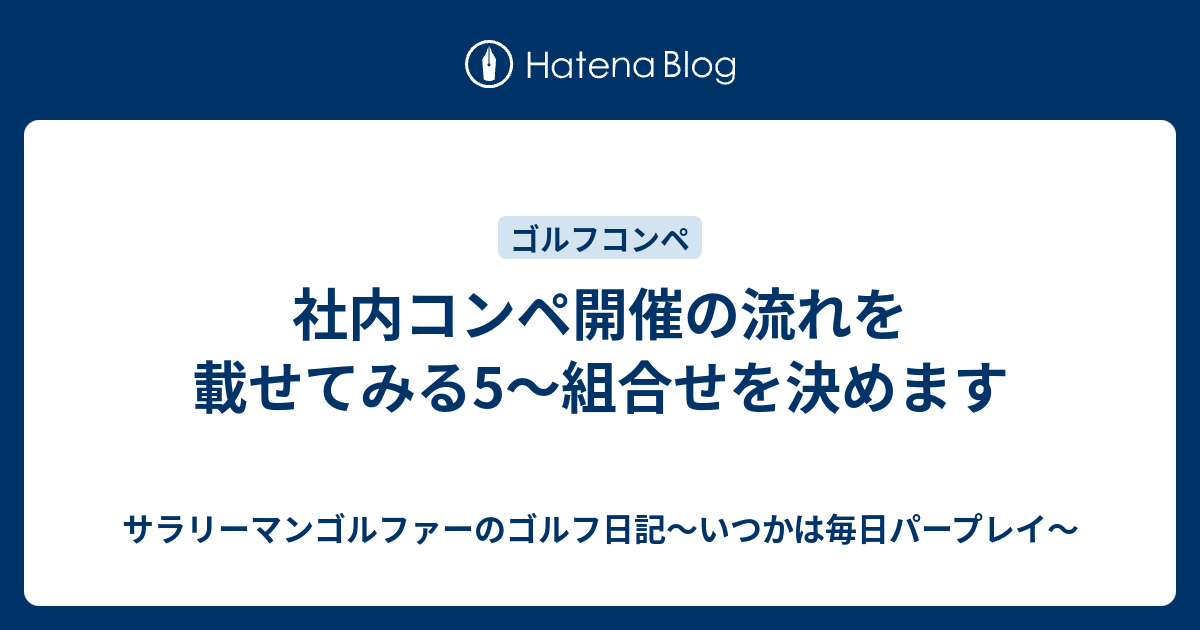 社内コンペ開催の流れを載せてみる5 組合せを決めます サラリーマンゴルファーのゴルフ日記 いつかは毎日パープレイ