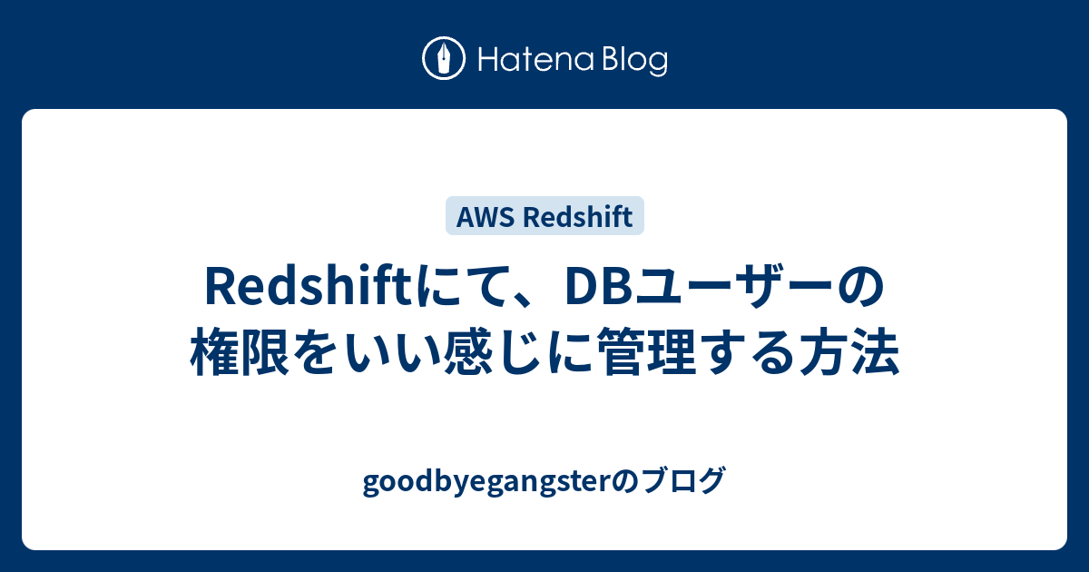 Redshiftにて Dbユーザーの権限をいい感じに管理する方法 Goodbyegangsterのブログ