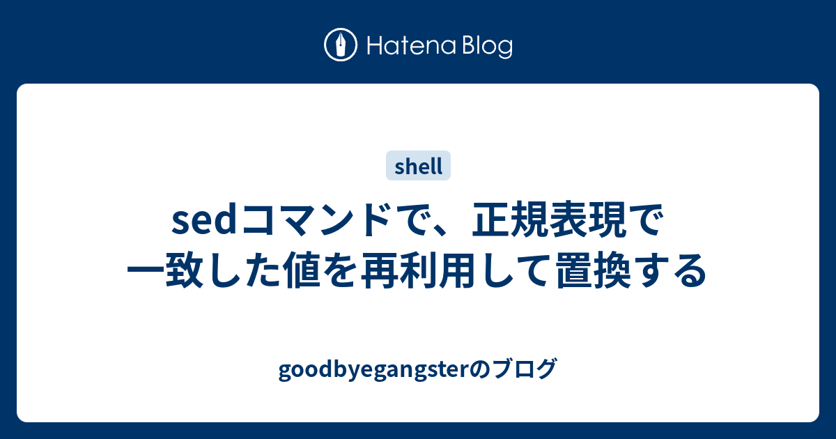 Sedコマンドで 正規表現で一致した値を再利用して置換する Goodbyegangsterのブログ