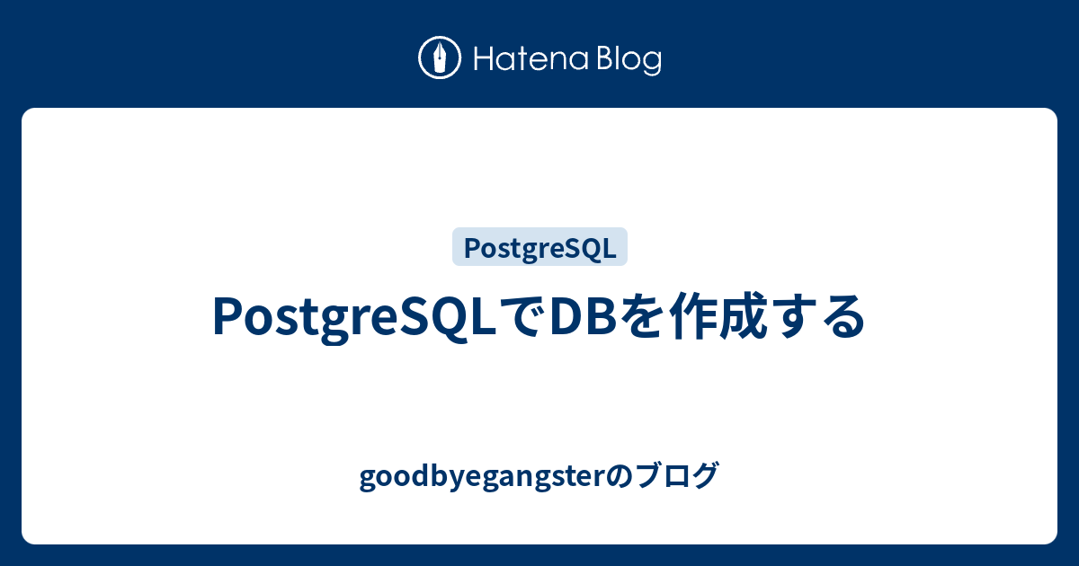 Postgresqlでdbを作成する Goodbyegangsterのブログ
