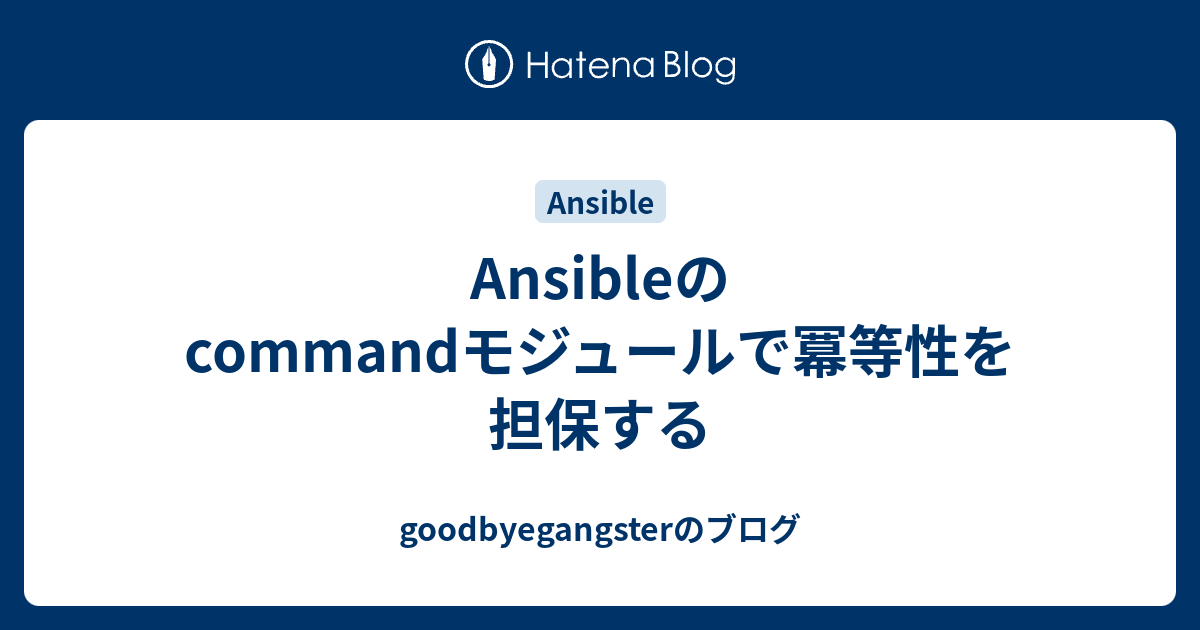 Ansibleのcommandモジュールで冪等性を担保する Goodbyegangsterのブログ