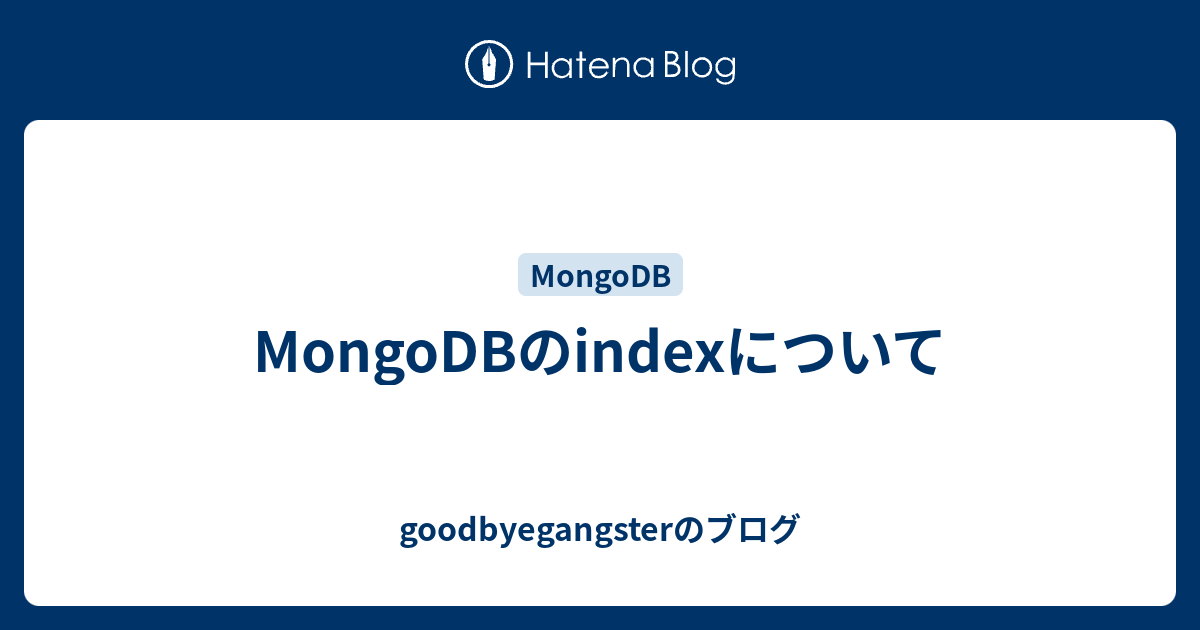 Mongodbのindexについて Goodbyegangsterのブログ