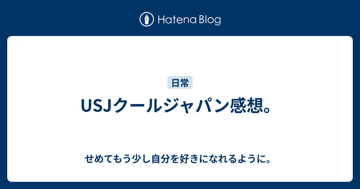 Usjクールジャパン感想 せめてもう少し自分を好きになれるように