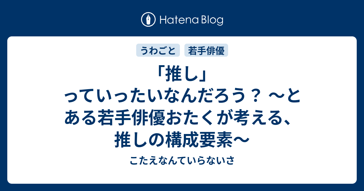 推し っていったいなんだろう とある若手俳優おたくが考える 推しの構成要素 こたえなんていらないさ