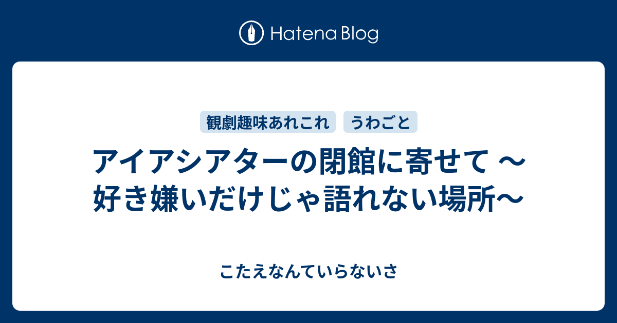 アイアシアターの閉館に寄せて 好き嫌いだけじゃ語れない場所 こたえなんていらないさ