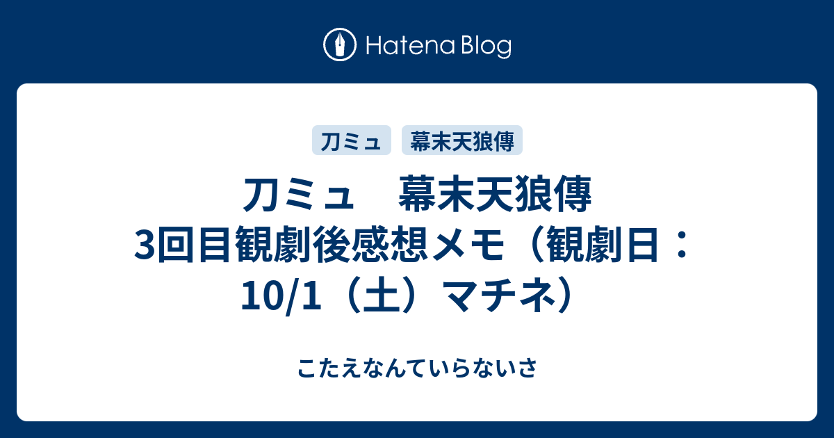 刀ミュ 幕末天狼傳 3回目観劇後感想メモ 観劇日 10 1 土 マチネ こたえなんていらないさ