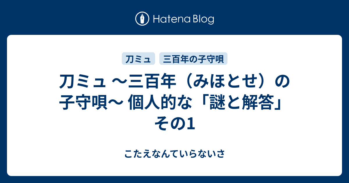 刀ミュ 三百年 みほとせ の子守唄 個人的な 謎と解答 その1 こたえなんていらないさ