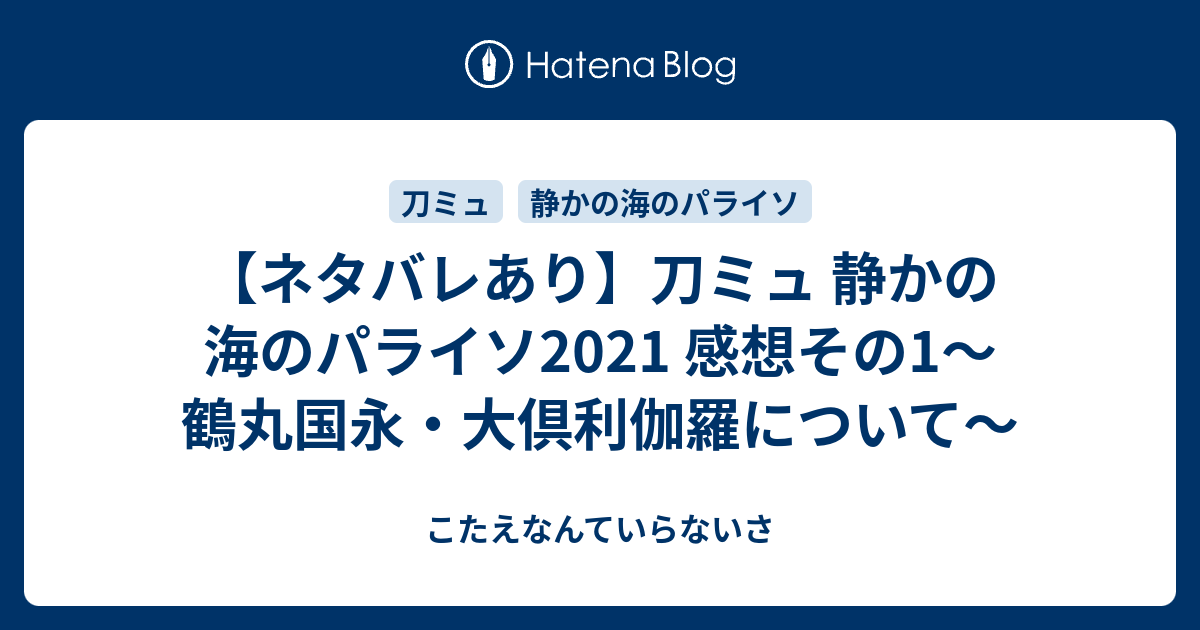 ネタバレあり 刀ミュ 静かの海のパライソ21 感想その1 鶴丸国永 大倶利伽羅について こたえなんていらないさ