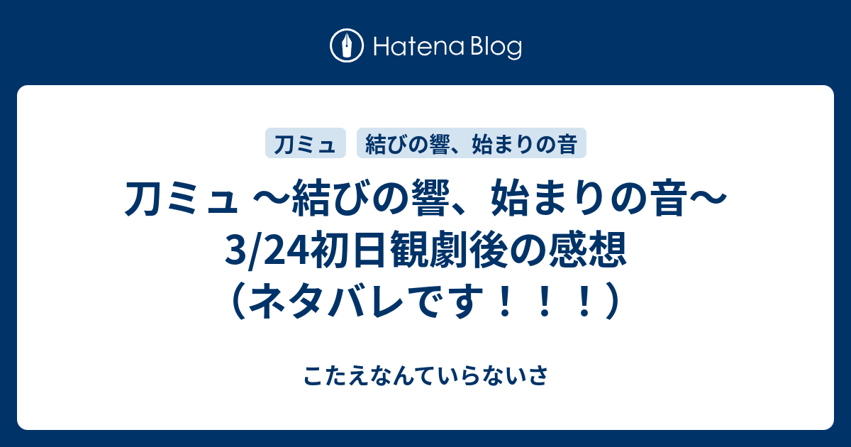 刀ミュ 結びの響 始まりの音 3 24初日観劇後の感想 ネタバレです こたえなんていらないさ