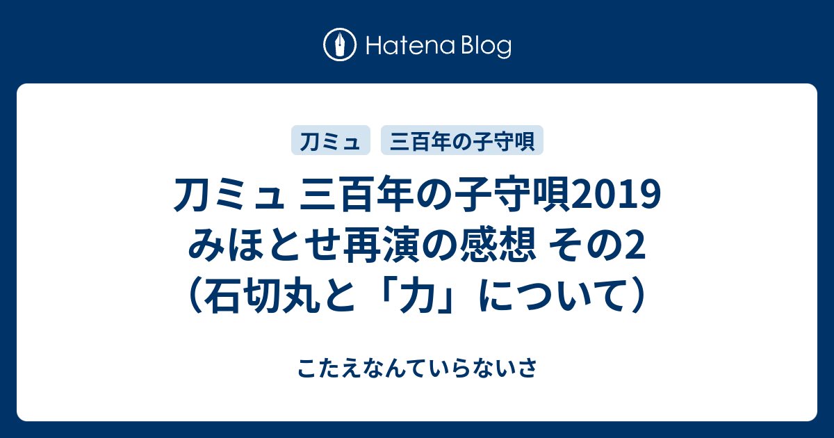 刀ミュ 三百年の子守唄19 みほとせ再演の感想 その2 石切丸と 力 について こたえなんていらないさ