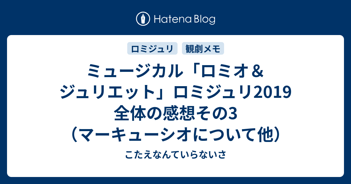 ミュージカル ロミオ ジュリエット ロミジュリ2019 全体の感想その3 マーキューシオについて他 こたえなんていらないさ