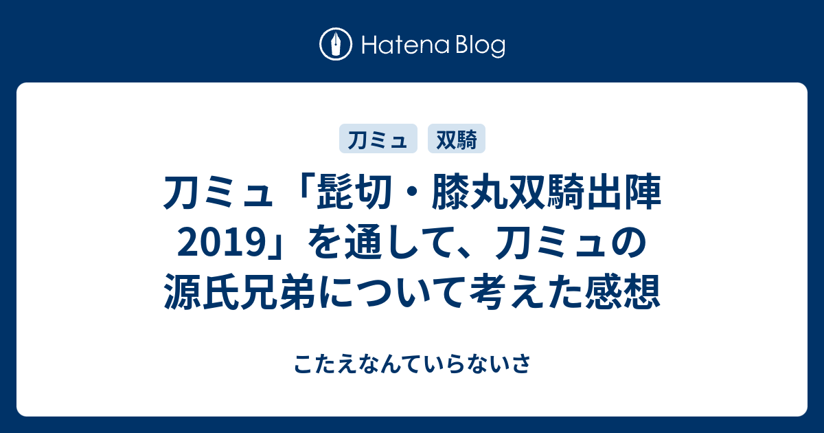 刀ミュ 髭切 膝丸双騎出陣19 を通して 刀ミュの源氏兄弟について考えた感想 こたえなんていらないさ