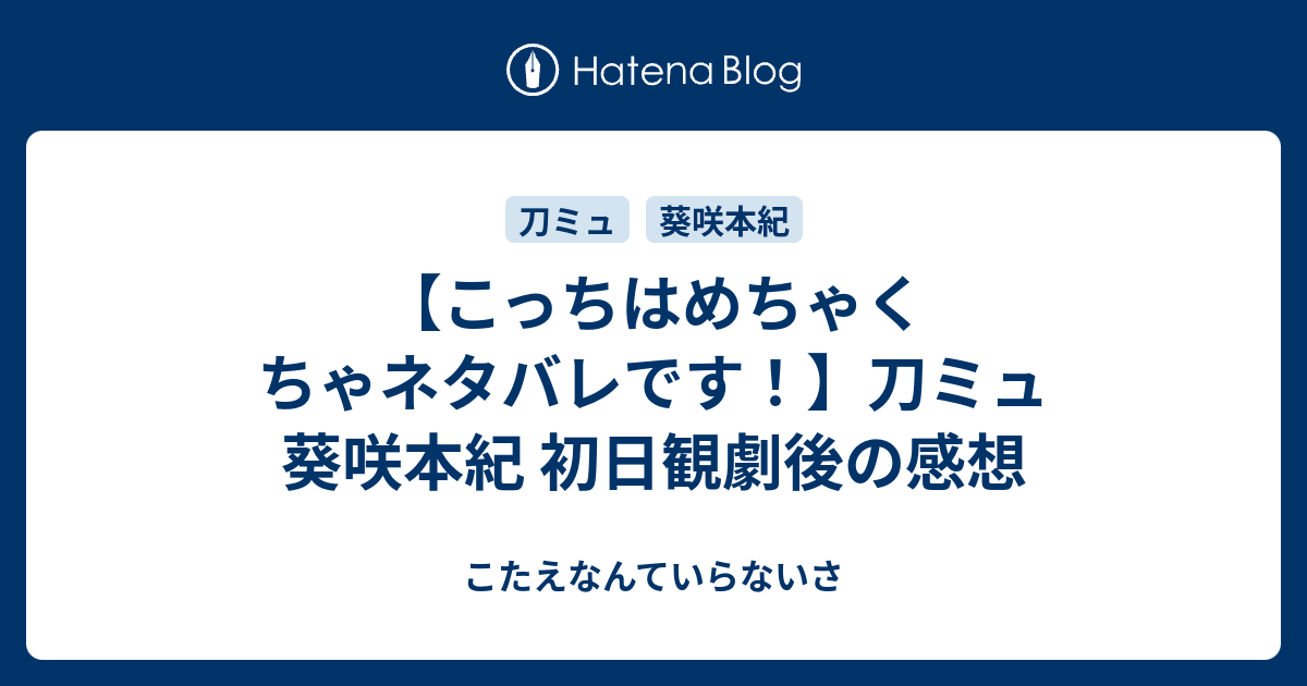 こっちはめちゃくちゃネタバレです 刀ミュ 葵咲本紀 初日観劇後の感想 こたえなんていらないさ