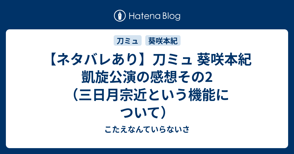 ネタバレあり 刀ミュ 葵咲本紀 凱旋公演の感想その2 三日月宗近という機能について こたえなんていらないさ