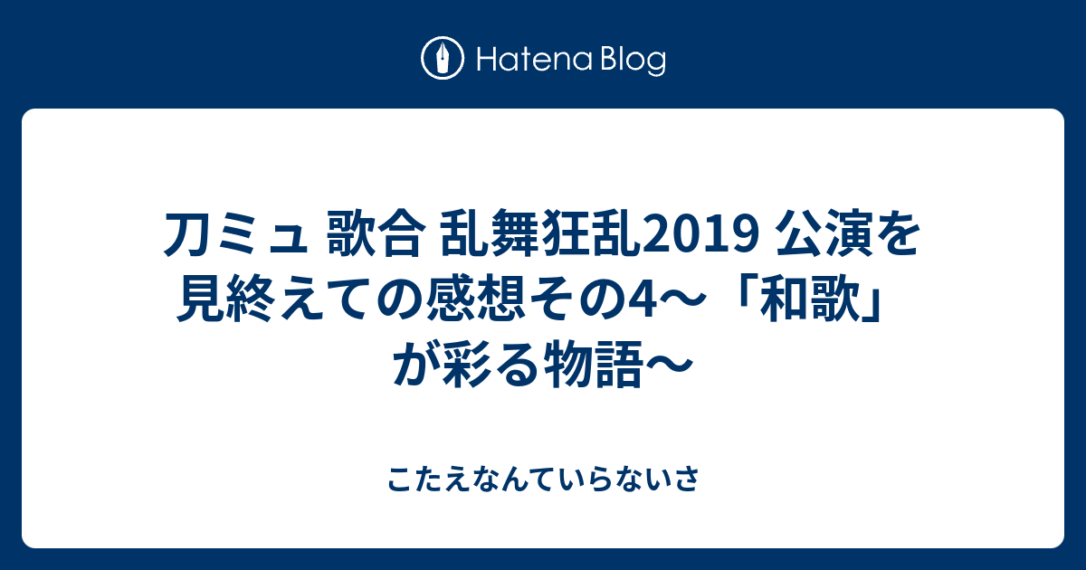刀ミュ 歌合 乱舞狂乱19 公演を見終えての感想その4 和歌 が彩る物語 こたえなんていらないさ