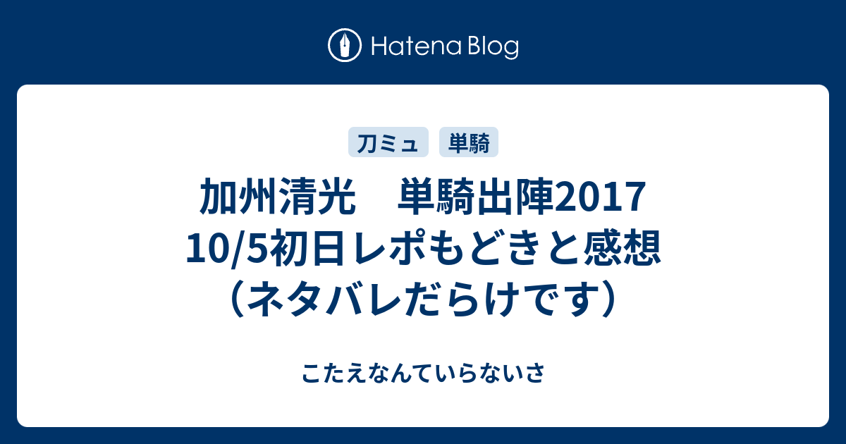 加州清光 単騎出陣2017 10/5初日レポもどきと感想（ネタバレだらけです