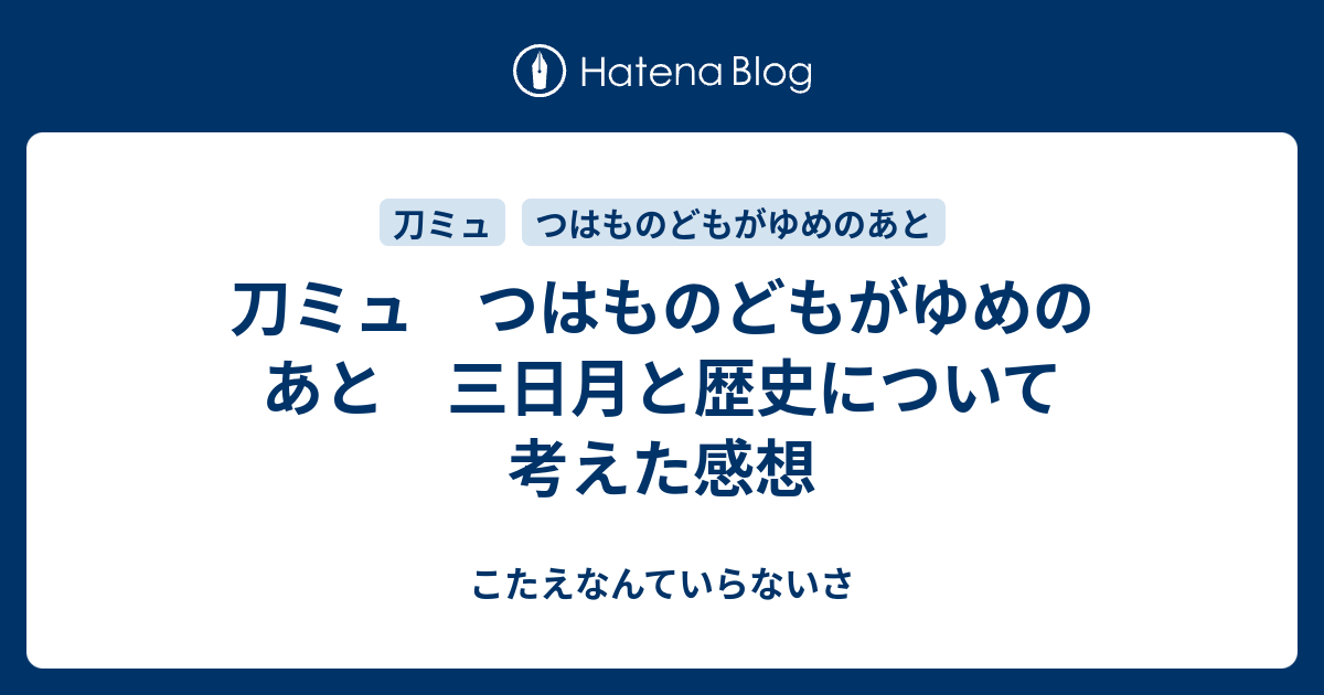 刀ミュ つはものどもがゆめのあと 三日月と歴史について考えた感想 こたえなんていらないさ