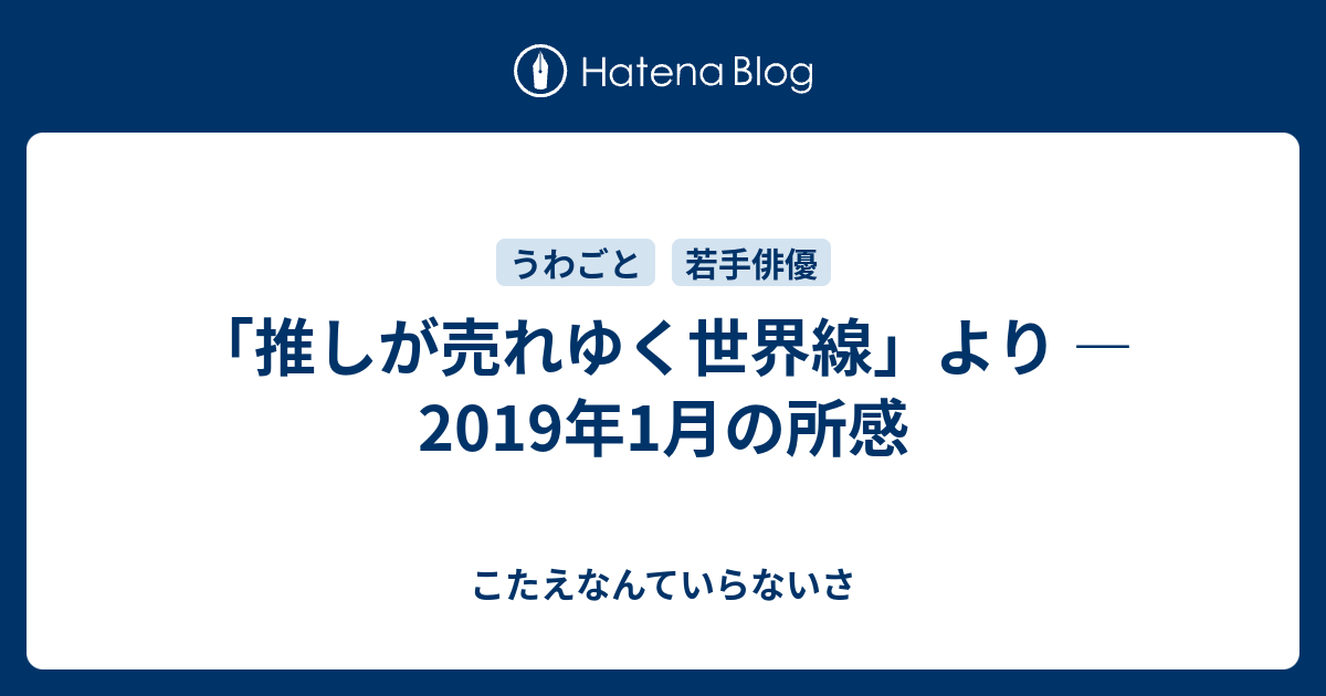 推しが売れゆく世界線 より 19年1月の所感 こたえなんていらないさ