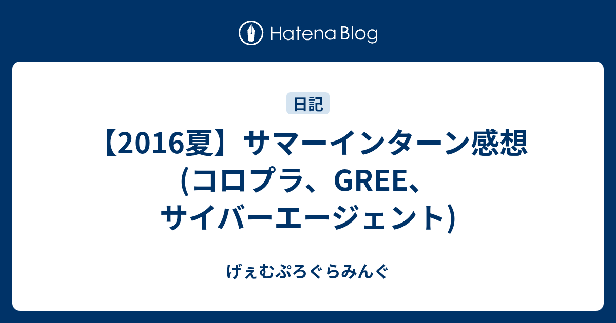 16夏 サマーインターン感想 コロプラ Gree サイバーエージェント げぇむぷろぐらみんぐ