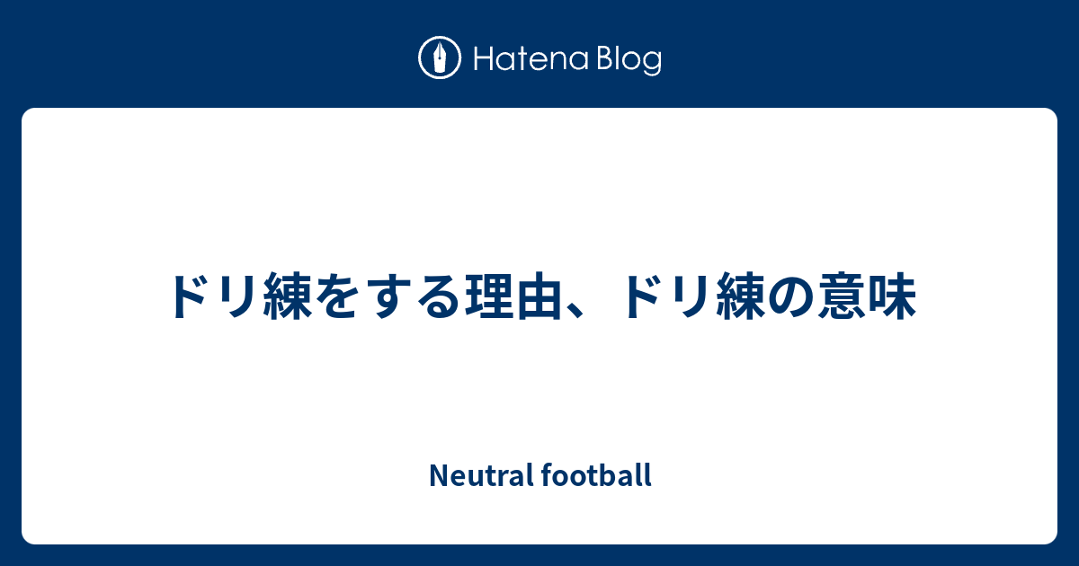 ドリ練をする理由 ドリ練の意味 Neutral Football