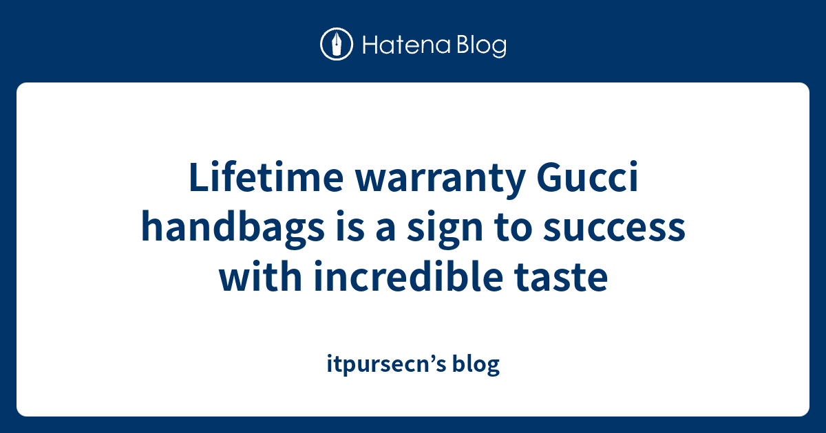 Lifetime warranty Gucci handbags is a sign to success with incredible taste - itpursecn’s blog