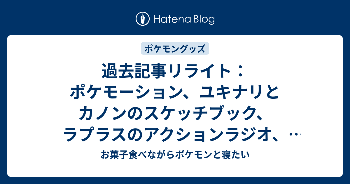 過去記事リライト ポケモーション ユキナリとカノンのスケッチブック ラプラスのアクションラジオ セレビィ 時を超えた遭遇 デラックスフィギュア お菓子食べながらポケモンと寝たい