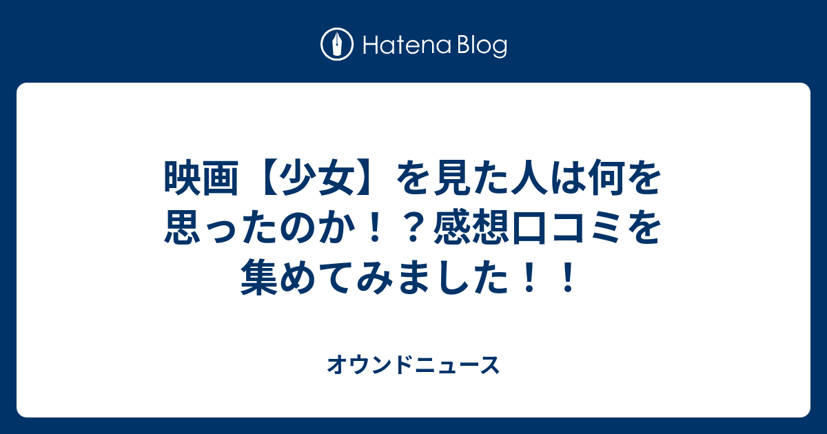 映画 少女 を見た人は何を思ったのか 感想口コミを集めてみました オウンドニュース