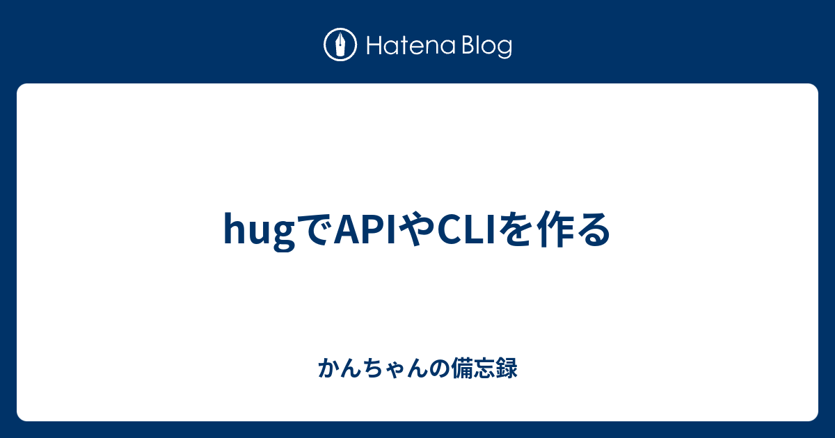 hugでAPIやCLIを作る - かんちゃんの備忘録