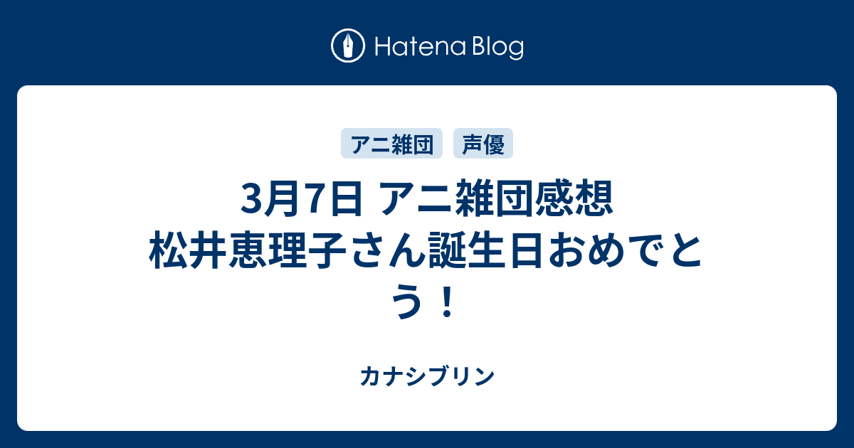 3月7日 アニ雑団感想 松井恵理子さん誕生日おめでとう カナシブリン