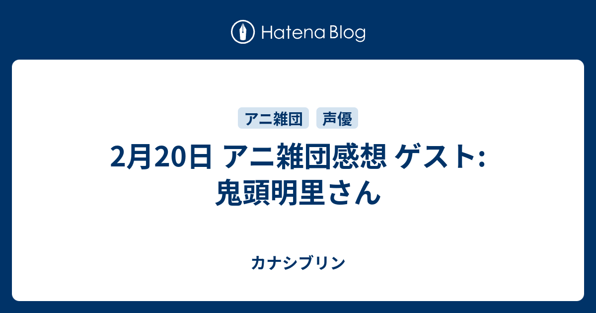 2月日 アニ雑団感想 ゲスト 鬼頭明里さん カナシブリン