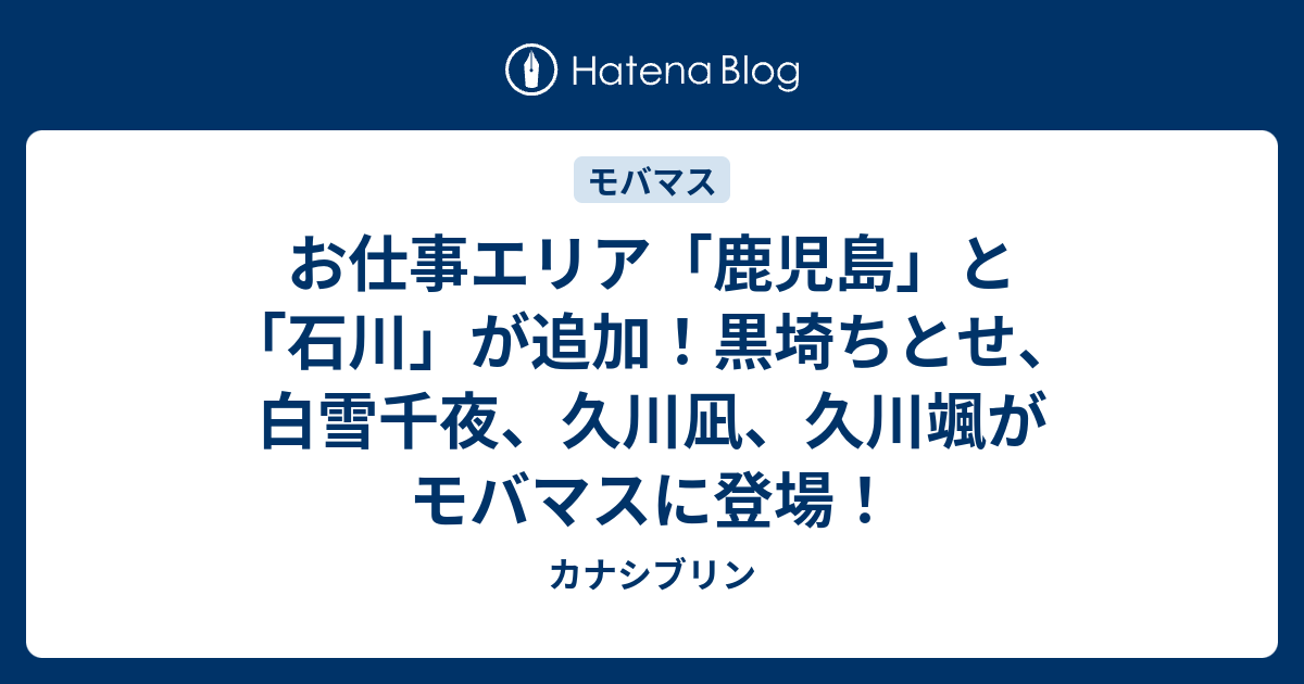 お仕事エリア 鹿児島 と 石川 が追加 黒埼ちとせ 白雪千夜 久川凪 久川颯がモバマスに登場 カナシブリン