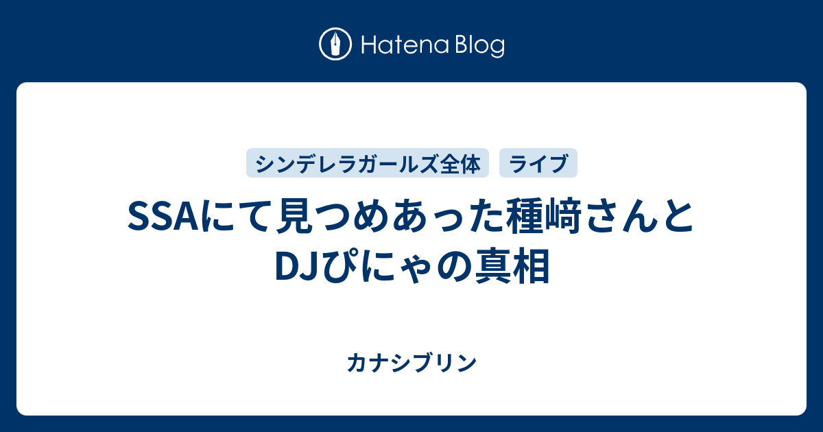 Ssaにて見つめあった種﨑さんとdjぴにゃの真相 カナシブリン