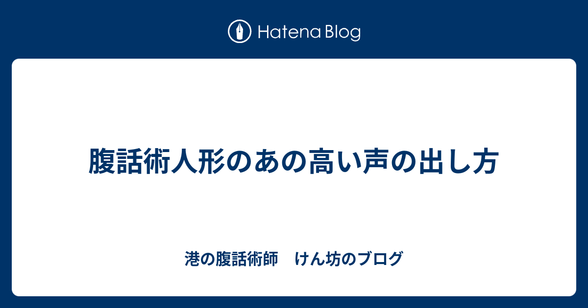 腹話術人形のあの高い声の出し方 港の腹話術師 けん坊のブログ