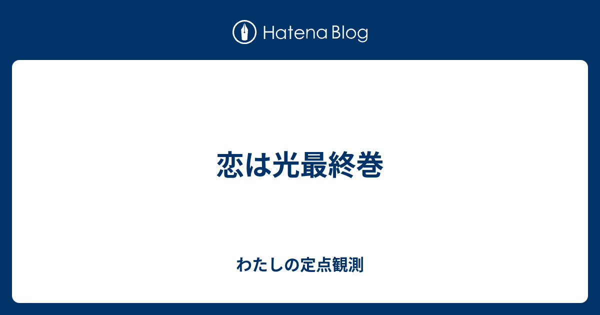 恋は光最終巻 わたしの定点観測