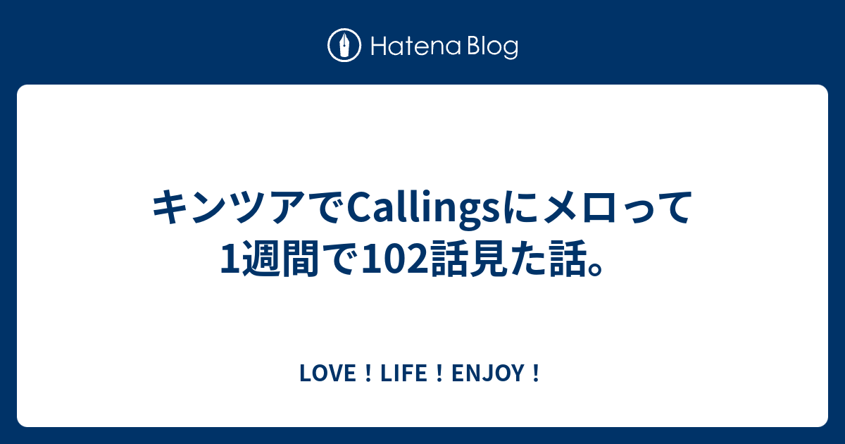 キンツアでCallingsにメロって1週間で102話見た話。 - LOVE！LIFE！ENJOY！