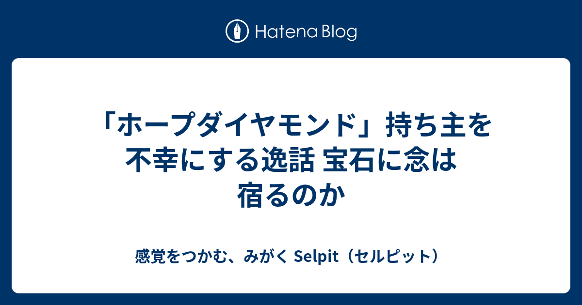 ホープダイヤモンド 持ち主を不幸にする逸話 宝石に念は宿るのか 感覚をつかむ みがく Selpit Lab