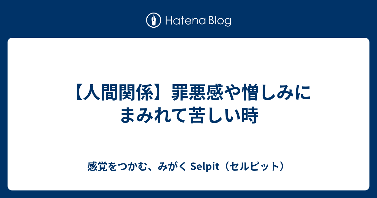 人間関係 罪悪感や憎しみにまみれて苦しい時 感覚をつかむ みがく Selpit Lab