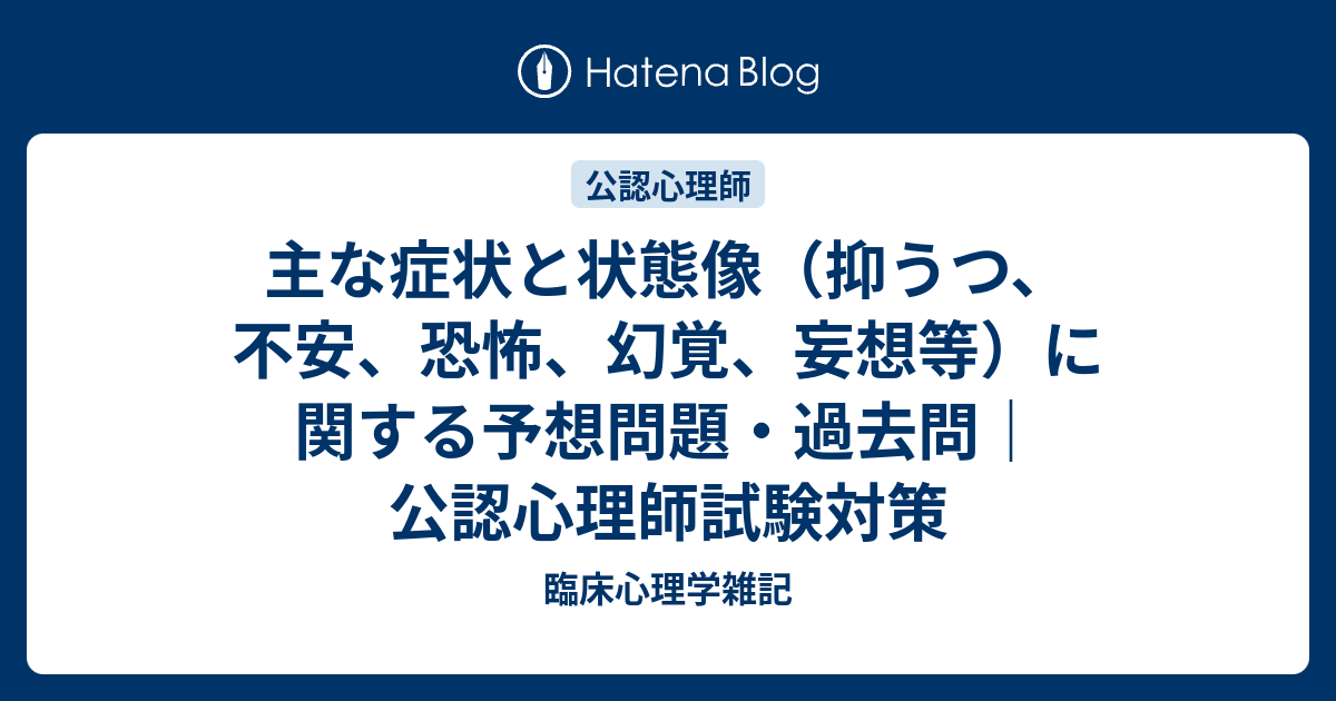 主な症状と状態像 抑うつ 不安 恐怖 幻覚 妄想等 に関する予想問題 過去問 公認心理師試験対策 よろず覚え帖