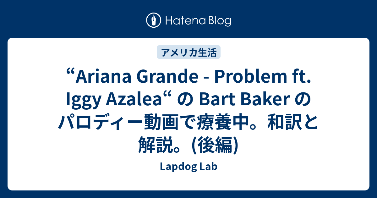 Ariana Grande Problem Ft Iggy Azalea の Bart Baker のパロディー動画で療養中 和訳と解説 後編 Lapdog Lab
