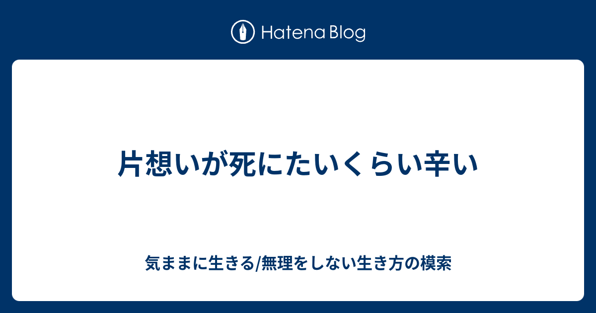 片想いが死にたいくらい辛い 気ままに生きる 無理をしない生き方の模索