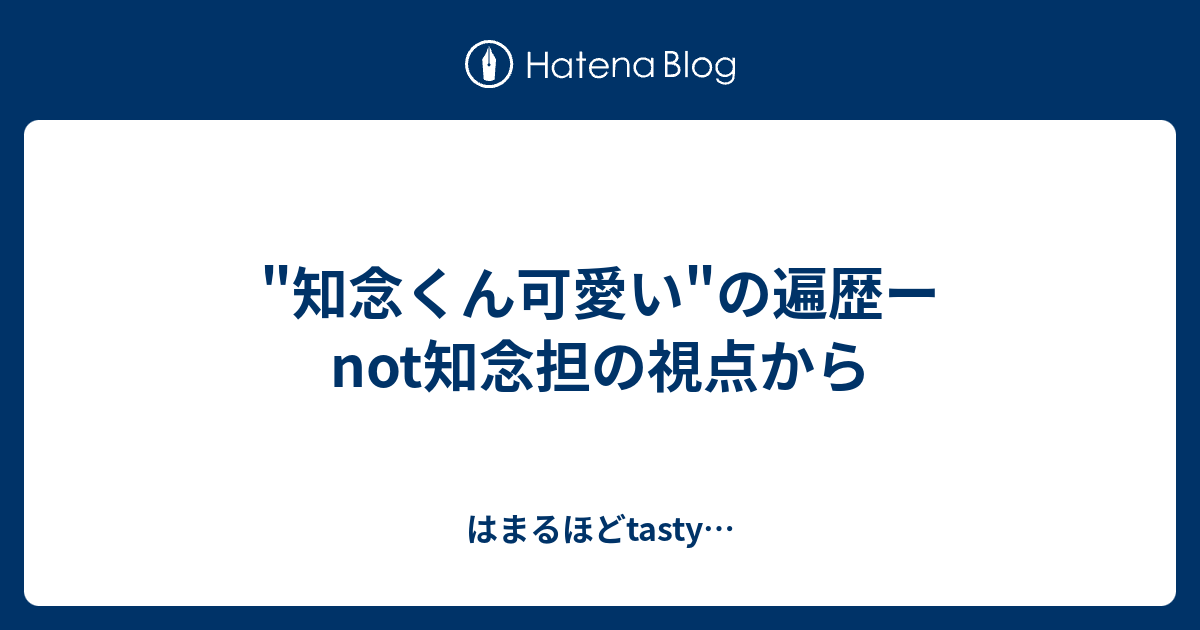 知念くん可愛い の遍歴ーnot知念担の視点から はまるほどtasty