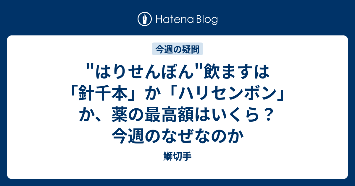 はりせんぼん 飲ますは 針千本 か ハリセンボン か 薬の最高額はいくら 今週のなぜなのか 鰤切手