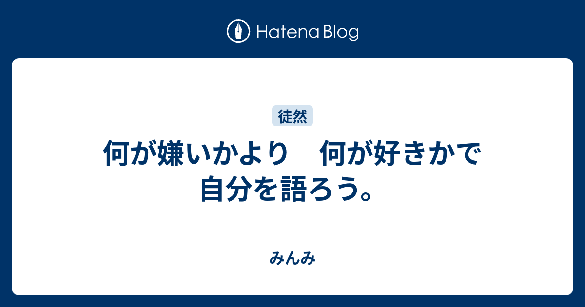 何が嫌いかより 何が好きかで 自分を語ろう。 - みんみ