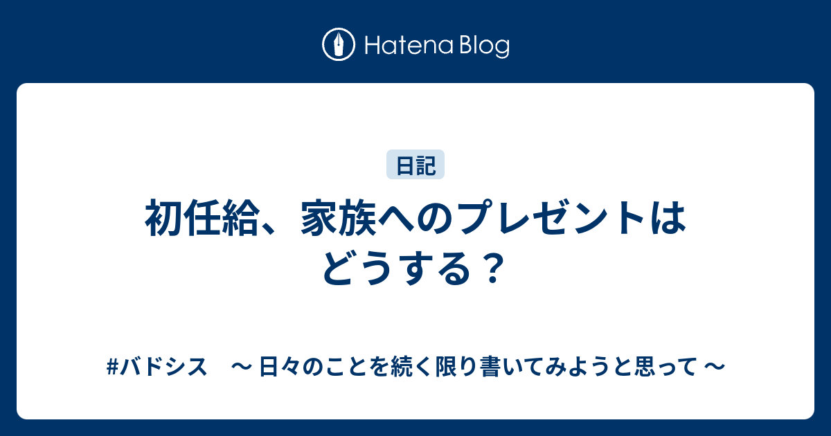 初任給 家族へのプレゼントはどうする バドシス 日々のことを続く限り書いてみようと思って